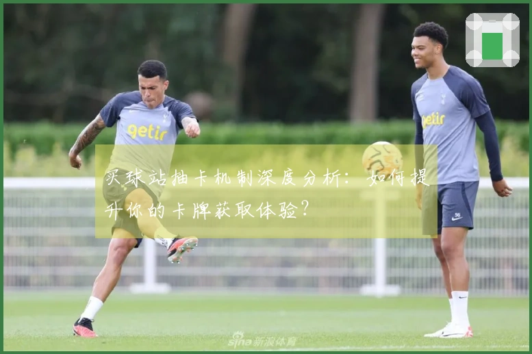 买球站抽卡机制深度分析：如何提升你的卡牌获取体验？