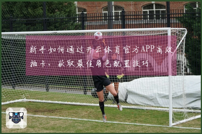 新手如何通过开云体育官方APP高效抽卡，获取最佳角色配置技巧