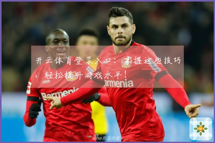 开云体育登录入口：掌握这些技巧，轻松提升游戏水平！
