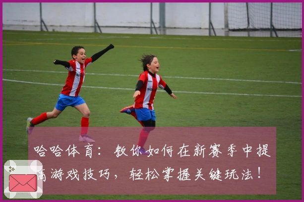 哈哈体育：教你如何在新赛季中提高游戏技巧，轻松掌握关键玩法！