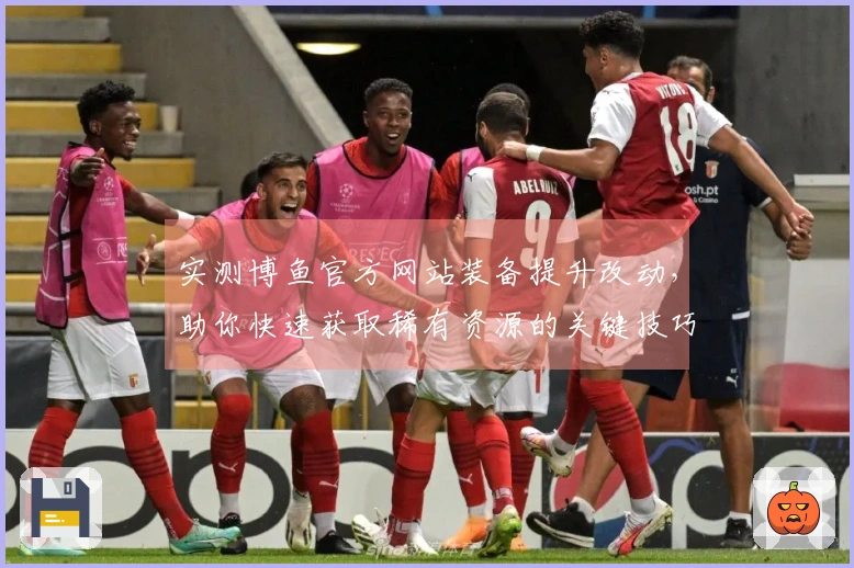 实测博鱼官方网站装备提升改动，助你快速获取稀有资源的关键技巧