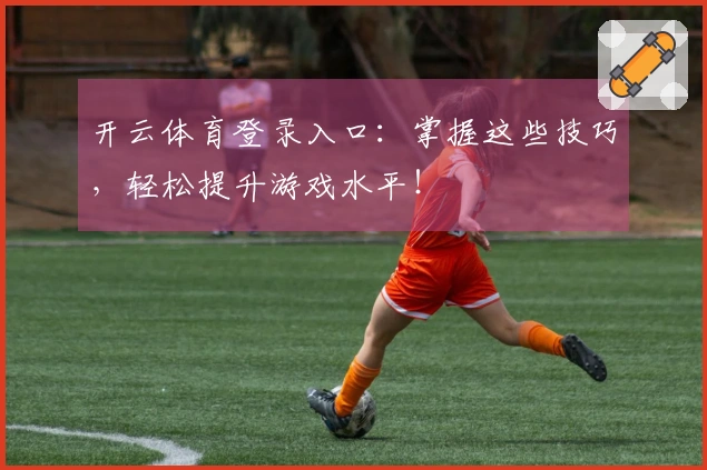 开云体育登录入口：掌握这些技巧，轻松提升游戏水平！