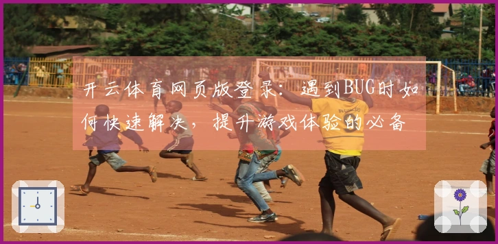 开云体育网页版登录：遇到BUG时如何快速解决，提升游戏体验的必备技巧
