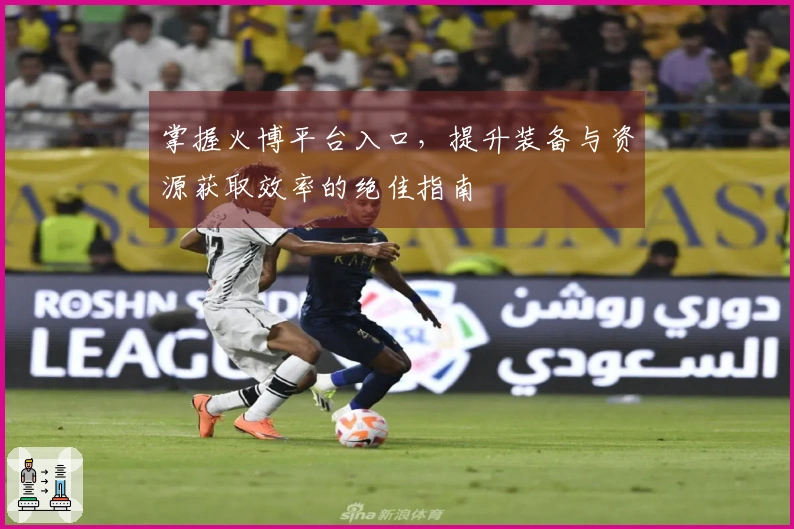 掌握火博平台入口，提升装备与资源获取效率的绝佳指南