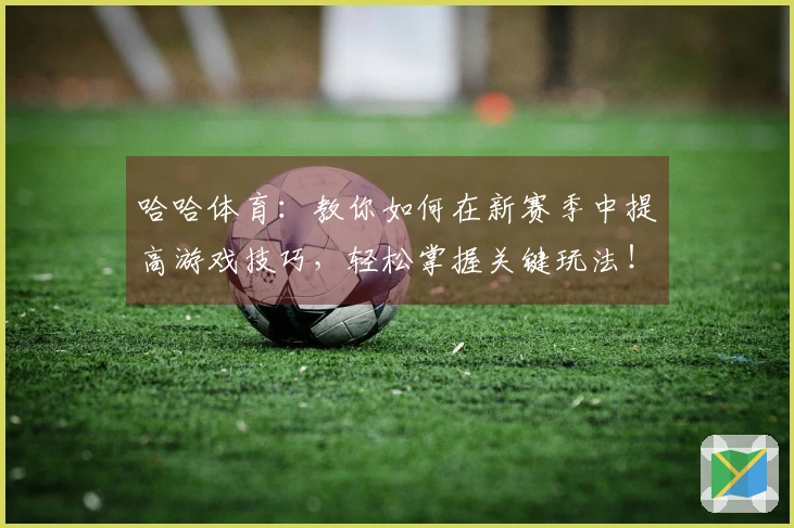 哈哈体育：教你如何在新赛季中提高游戏技巧，轻松掌握关键玩法！