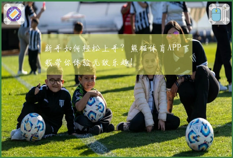 新手如何轻松上手？熊猫体育APP下载带你体验无敌乐趣！